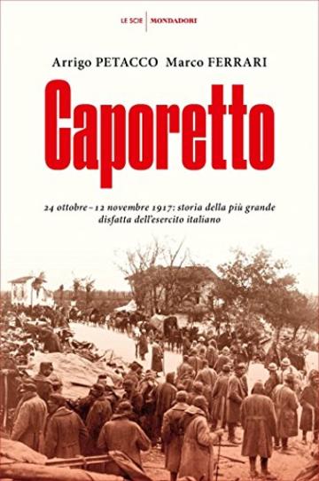 Caporetto: 24 ottobre - 12 novembre 1917: storia della più grande disfatta dell'esercito italiano