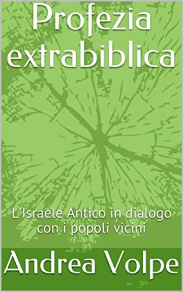 Profezia extrabiblica: L’Israele Antico in dialogo con i popoli vicini (De Prophetia Vol. 1)