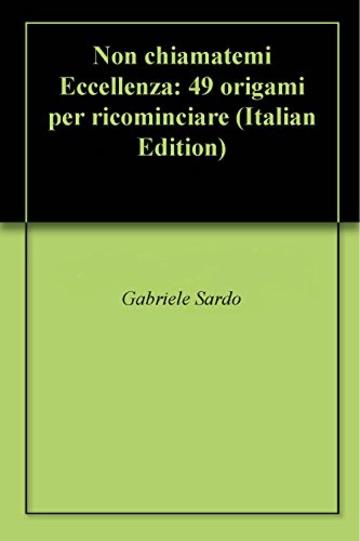 Non chiamatemi Eccellenza: 49 origami per ricominciare