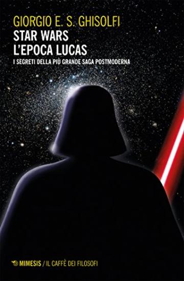 Star wars - L'epoca Lucas: I segreti della più grande saga postmoderna. Esalogia ed Expanded Universe (Interstellar - Fantascienza e dintorni)