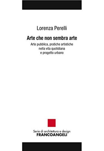 Arte che non sembra arte: Arte pubblica, pratiche artistiche nella vita quotidiana e progetto urbano