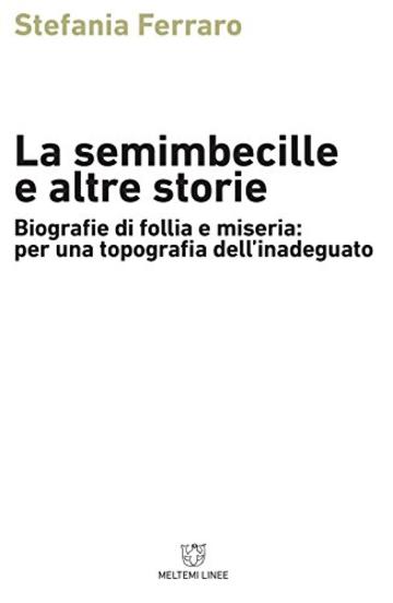 La semimbecille e altre storie. Biografie di follia e miseria: per una topografia dell'inadeguato