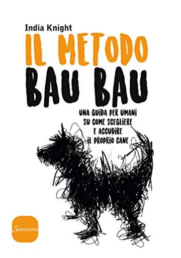 Il metodo Bau Bau: Una guida per umani su come scegliere e accudire il proprio cane