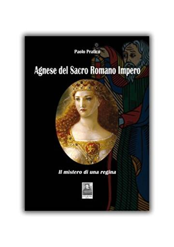 AGNESE DEL SACRO ROMANO IMPERO: IL MISTERO DI UNA REGINA (ROMANZO STORICO)