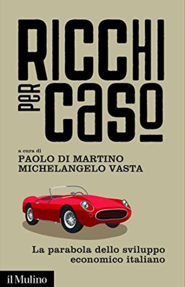 Ricchi per caso: La parabola dello sviluppo economico italiano (Contemporanea)