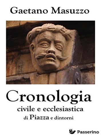 Cronologia civile e ecclesiastica di Piazza e dintorni: Palazzi, chiese, conventi, ordini religiosi, confraternite, alberi genealogici, uomini illustri ... delle più belle cittadine del centro Sicilia