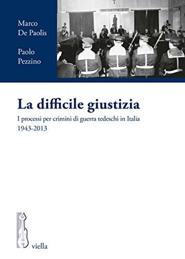 La difficile giustizia: I processi per crimini di guerra tedeschi in Italia 1943-2013