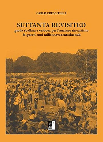 Settanta Revisited: guida sballata e verbosa per l'anziano rincattivito di questi anni millenovecentoduemili