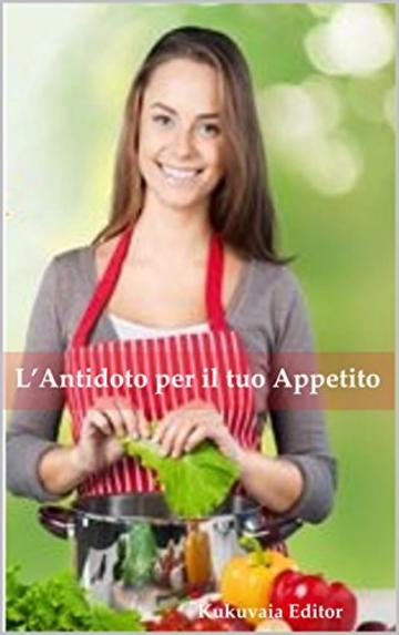 ANTIDOTO PER IL TUO APPETITO  "come conoscere cosa mangiare per il tuo appetito e rimanenre in forma " (conoscere il tuo appetito)