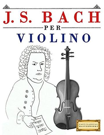 J. S. Bach per Violino: 10 Pezzi Facili per Violino Libro per Principianti