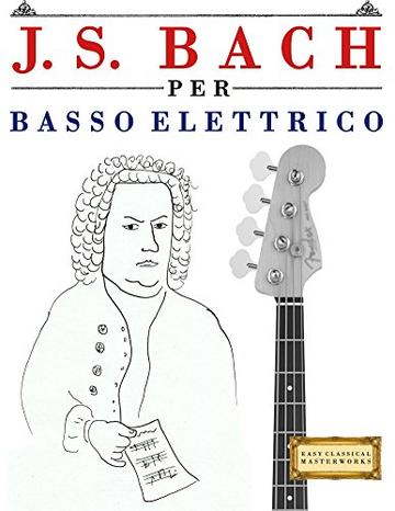 J. S. Bach per Basso Elettrico: 10 Pezzi Facili per Basso Elettrico Libro per Principianti