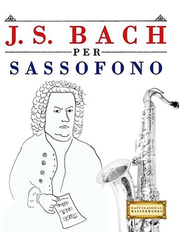 J. S. Bach per Sassofono: 10 Pezzi Facili per Sassofono Libro per Principianti