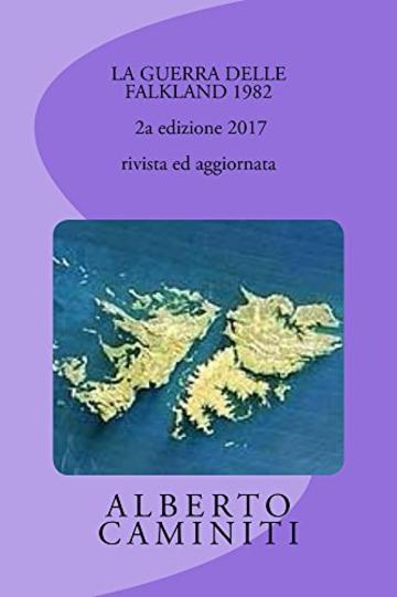 LA GUERRA DELLE FALKLAND 1982- 2a edizione 2017 , rivista ed aggiornata (storia dei conflitti)