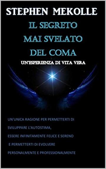 IL SEGRETO MAI SVELATO DEL COMA "un'esperienza di vita vera": UN’UNICA RAGIONE PER PERMETTERTI DI  SVILUPPARE L’AUTOSTIMA,  ESSERE INFINITAMENTE FELICE E SERENO E PERMETTERTI DI EVOLVERTI