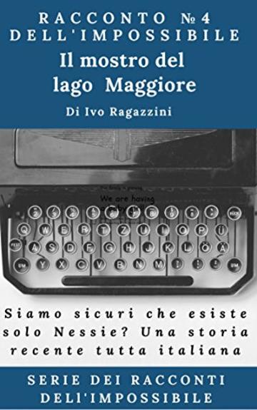 Il mostro del lago Maggiore: Siamo sicuri che esiste solo Nessie?  Secondo i testimoni di questa vicenda tutta italiana, sembra proprio di no  (Serie dei racconti dell'impossibile Vol. 4)