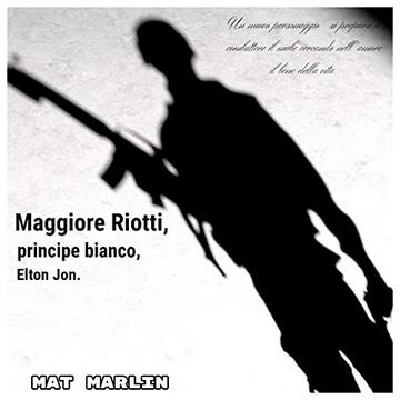 Maggiore Riotti, principe bianco, Elton Jon, di Mat Marlin