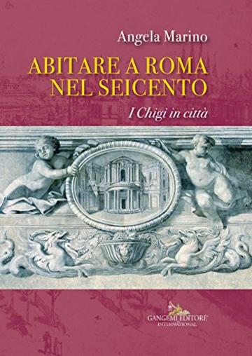 Abitare a Roma nel Seicento: I Chigi in Città