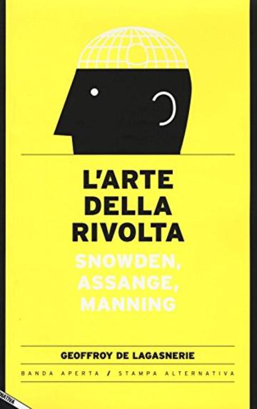 L'arte della rivolta. Snowden, Assange, Manning