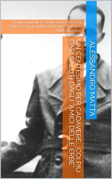 Un Centesimo per Cadavere... Coi Più Cari Saluti dagli "Amici delle Erbe": Analisi Giuridico-Storica dei Processi contro i Criminali Nazisti Franz Stangl e Alois Brunner