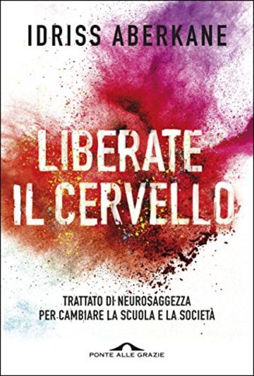 Liberate il cervello: Trattato di neurosaggezza per cambiare la scuola e la società