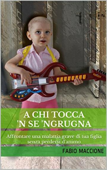 A chi tocca 'n se 'ngrugna: Affrontare una malattia grave di tua figlia senza perdersi d'animo