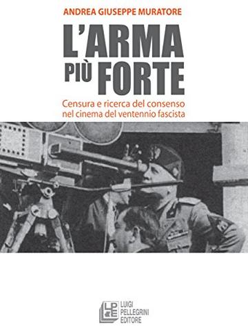 L'arma più forte. Censura e ricerca del consenso nel cinema del ventennio fascista