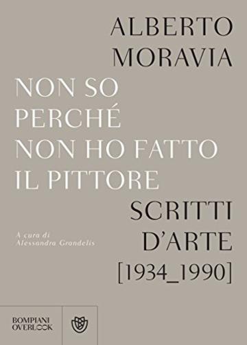 Non so perché non ho fatto il pittore: Scritti sull’arte (1934-1990)