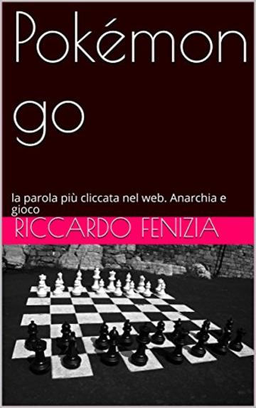 Pokémon go: la parola più cliccata nel web. Anarchia e gioco (Riccardo Fenizia PENSIERI Vol. 10)