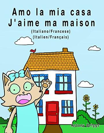 Amo la mia casa - J'aime ma maison: Edizione Bilingue - Italiano/Francese (Rosie Cat)