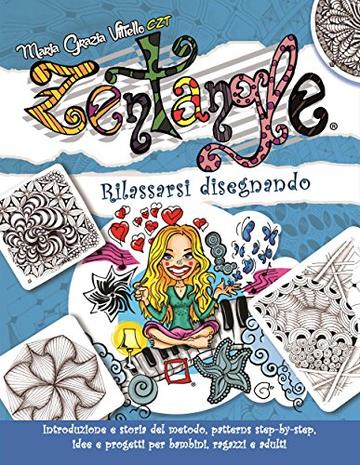 Zentangle®: Rilassarsi disegnando. Introduzione e storia del metodo, patterns step-by-step, idee e progetti per bambini, ragazzi e adulti.