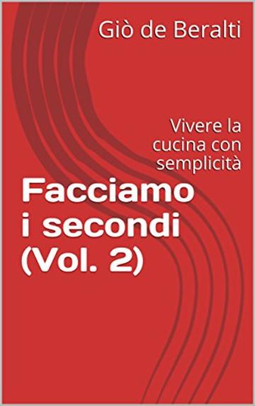 Facciamo i secondi (Vol. 2): Vivere la cucina con semplicità