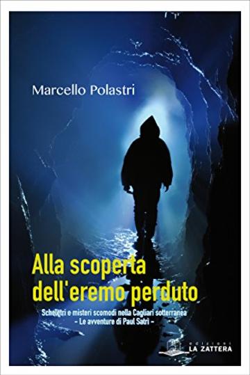 Alla scoperta dell'eremo perduto: Scheletri e misteri scomodi nella Cagliari sotterranea. Le avventure di Paul Satrì