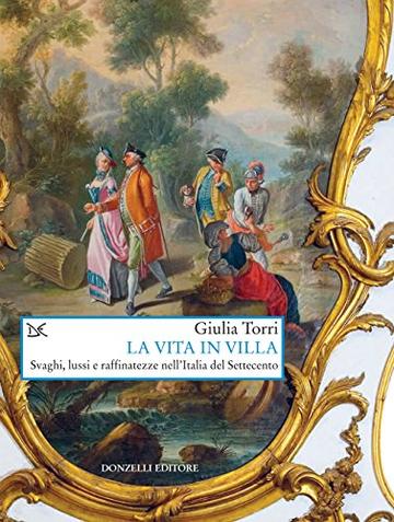 La vita in villa: Svaghi, lussi e raffinatezze nell'Italia del Settecento