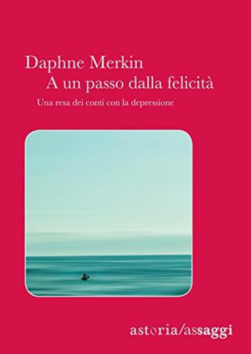 A un passo dalla felicità: Una resa dei conti con la depressione