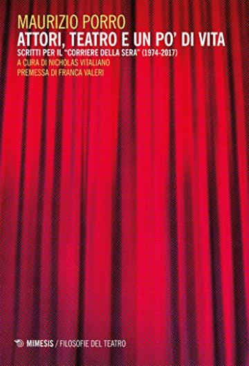 Attori, teatro e un po' di vita: Scritti per il “Corriere della Sera” (1974-2017)