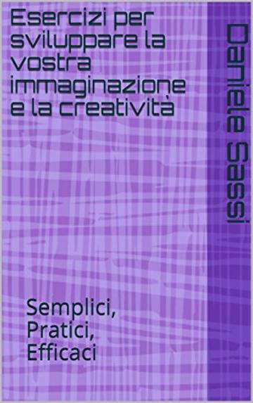 Esercizi per sviluppare la vostra immaginazione e la creatività: Semplici, pratici, efficaci