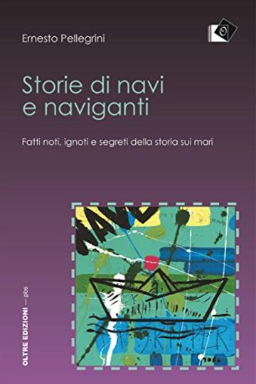 Storie di navi e naviganti - Fatti noti, ignoti e segreti della storia sui mari: Fatti noti, ignoti e segreti della storia sui mari (PBS - Piccola Biblioteca degli Studi)