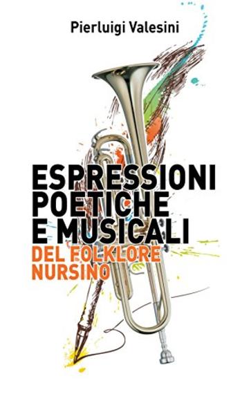 Espressioni Poetiche e Musicali del Folklore Nursino: Raccolta dei Canti, delle Poesie, delle Preghiere e delle Danze della Valnerina