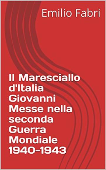 Il Maresciallo d'Italia Giovanni Messe nella seconda Guerra Mondiale 1940-1943