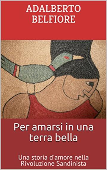 Per amarsi in una terra bella: Una storia d'amore nella Rivoluzione Sandinista