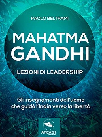 Mahatma Gandhi. Lezioni di leadership: Gli insegnamenti dell’uomo che guidò l’India verso la libertà