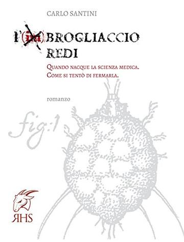 L'(im)Brogliaccio Redi: Quando nacque la scienza medica. Come si tentò di fermarla.