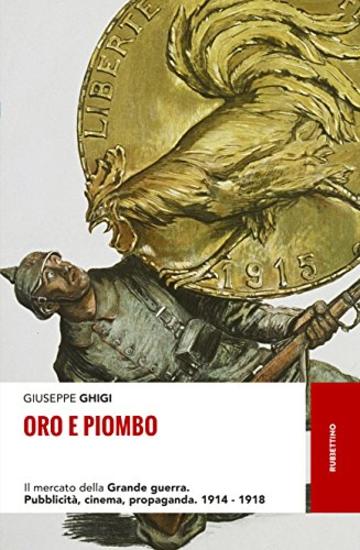 Oro e piombo: Il mercato della Grande guerra. Pubblicità, cinema, propaganda. 1914-1918