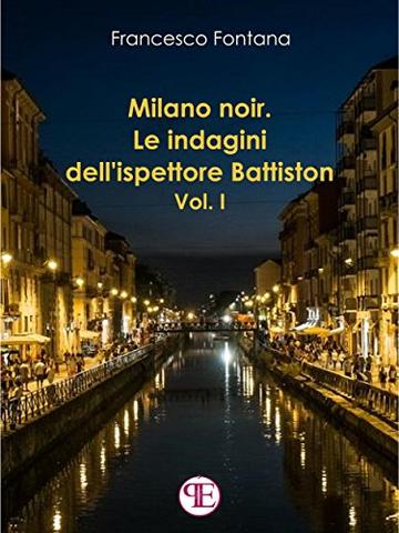 Milano noir. Le indagini dell'ispettore Battiston (Vol. I): Mai far arrabbiare una donna ferita