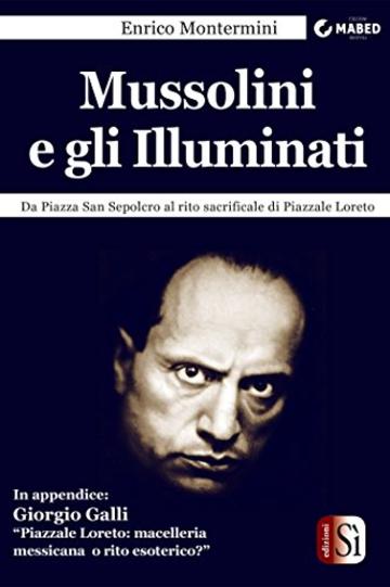 Mussolini e gli Illuminati: Da Piazza San Sepolcro al rito sacrificale di Piazzale Loreto