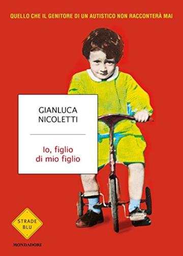 Io, figlio di mio figlio: Quello che il genitore di un autistico non racconterà mai