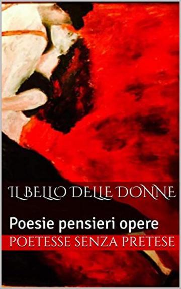 Il bello delle donne: Poesie  pensieri opere