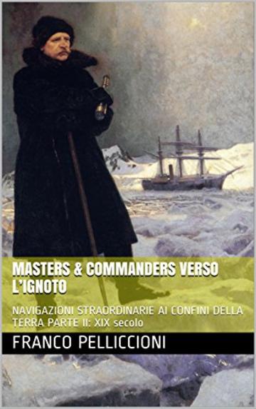 MASTERS & COMMANDERS VERSO L’IGNOTO: NAVIGAZIONI STRAORDINARIE AI CONFINI DELLA TERRA  PARTE II: XIX secolo