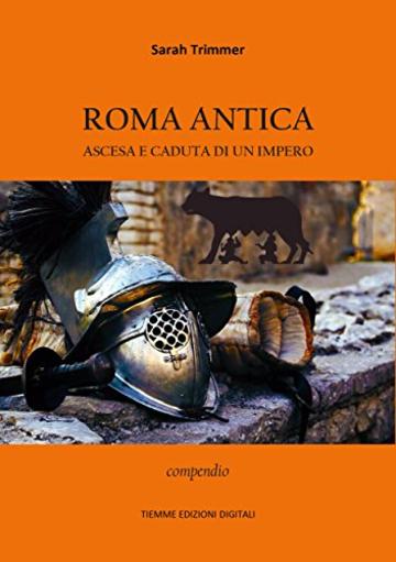 Roma antica. Ascesa e caduta di un Impero: Compendio