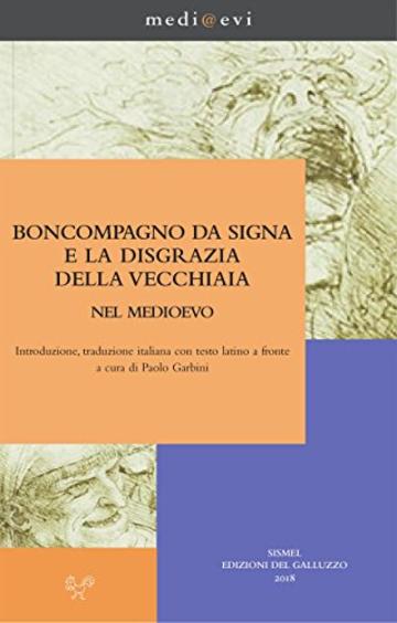 Boncompagno da Signa e la disgrazia della vecchiaia nel Medioevo: Introduzione, traduzione italiana con testo latino a fronte a cura di Paolo Garbini (medi@evi. digital medieval folders)